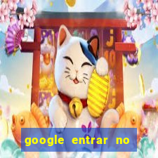 google entrar no jogo de c****