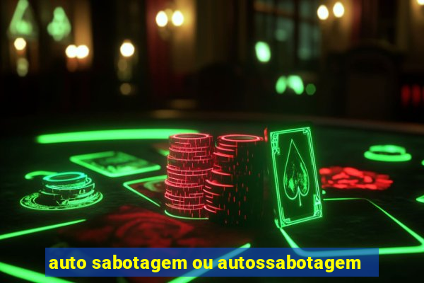 auto sabotagem ou autossabotagem