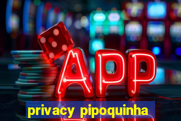 privacy pipoquinha