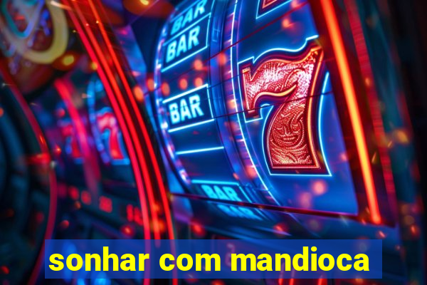 sonhar com mandioca