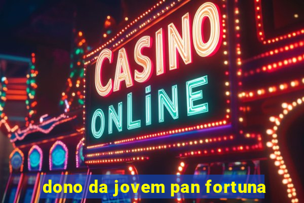 dono da jovem pan fortuna