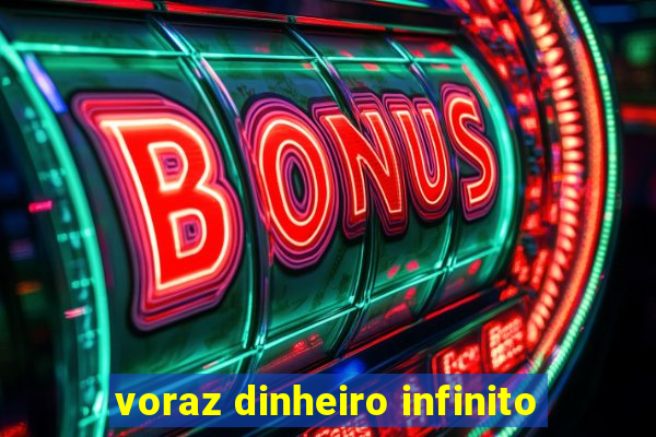 voraz dinheiro infinito