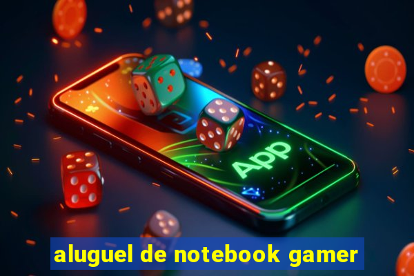 aluguel de notebook gamer