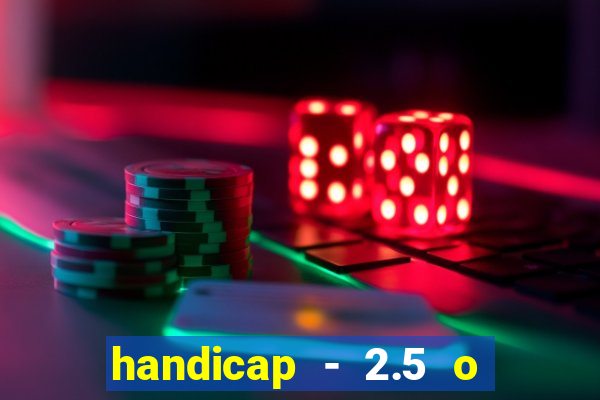 handicap - 2.5 o que significa