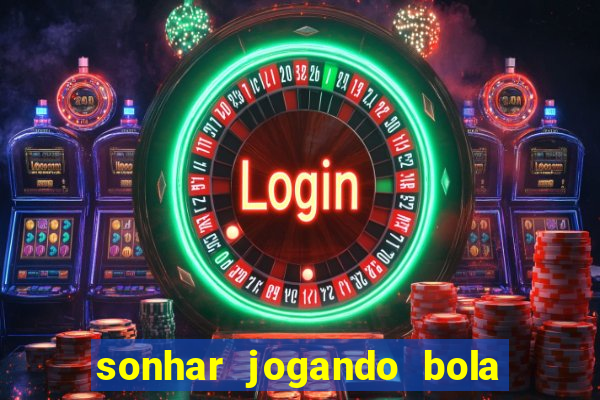 sonhar jogando bola e fazendo gol