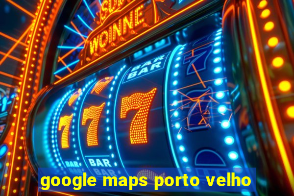 google maps porto velho