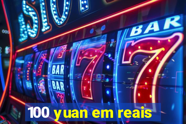 100 yuan em reais