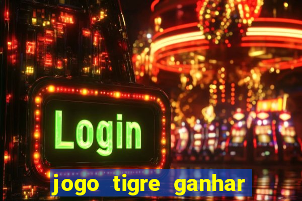 jogo tigre ganhar dinheiro de verdade