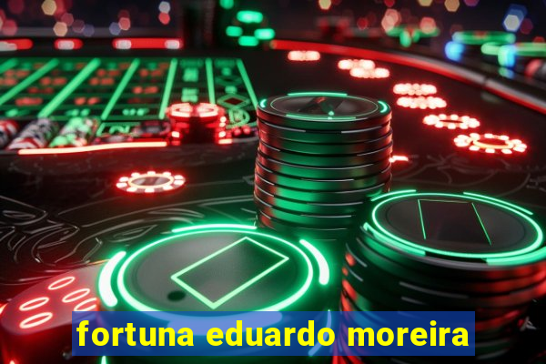 fortuna eduardo moreira