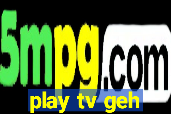 play tv geh