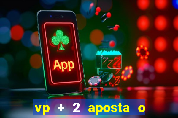 vp + 2 aposta o que significa