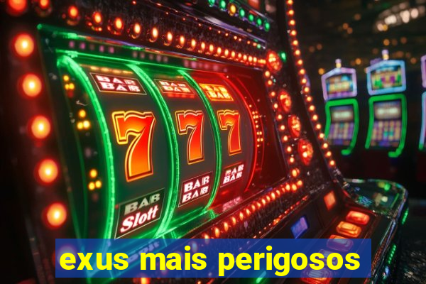 exus mais perigosos