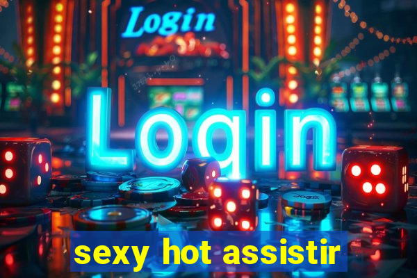 sexy hot assistir