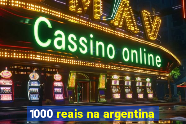 1000 reais na argentina