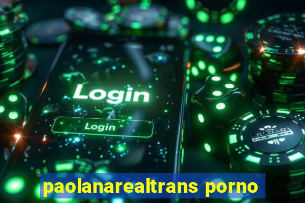 paolanarealtrans porno