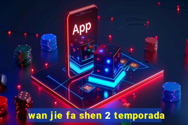 wan jie fa shen 2 temporada