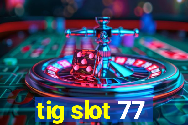 tig slot 77