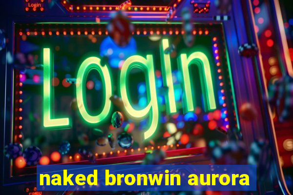 naked bronwin aurora