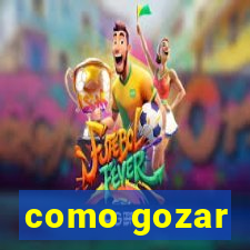 como gozar