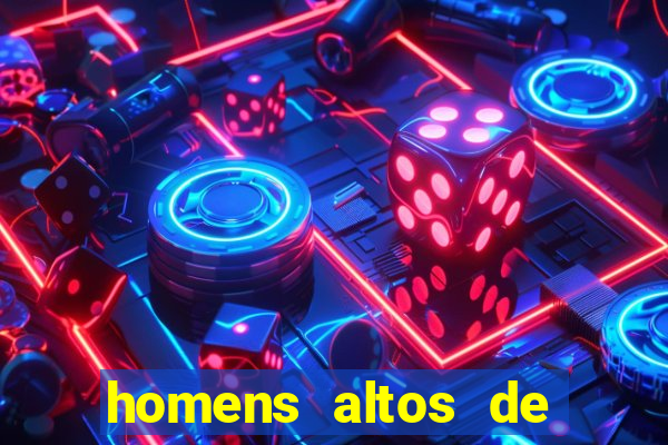 homens altos de pau grande