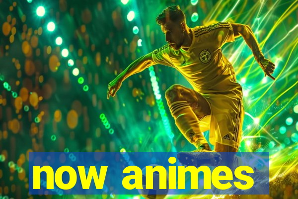 now animes