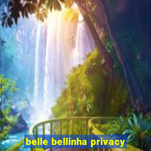 belle bellinha privacy