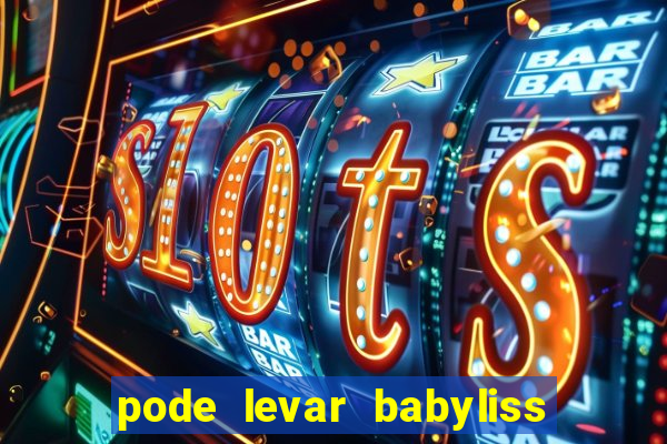 pode levar babyliss no cruzeiro