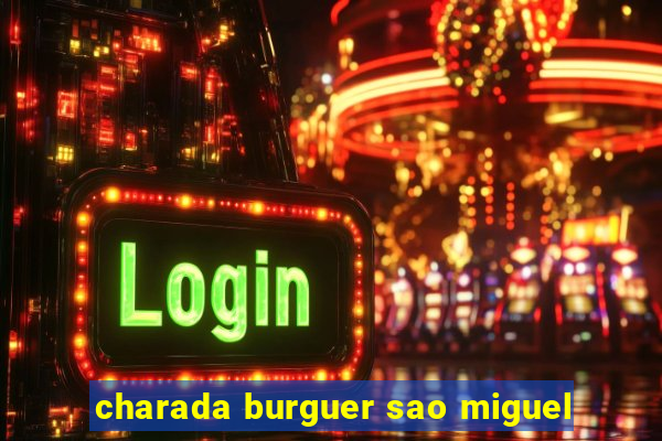 charada burguer sao miguel