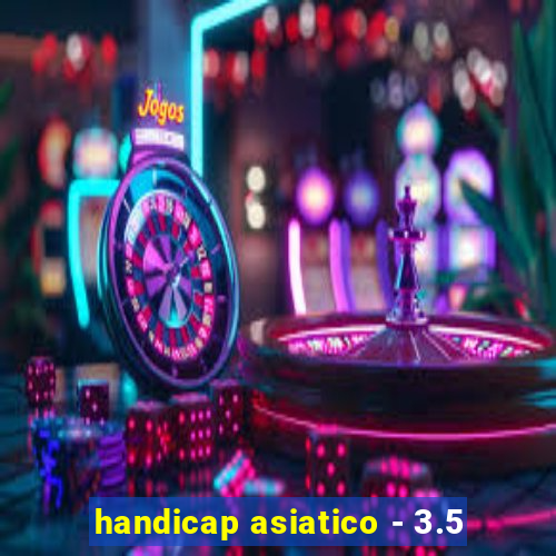 handicap asiatico - 3.5