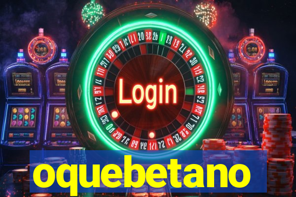 oquebetano