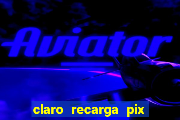 claro recarga pix $10 reais