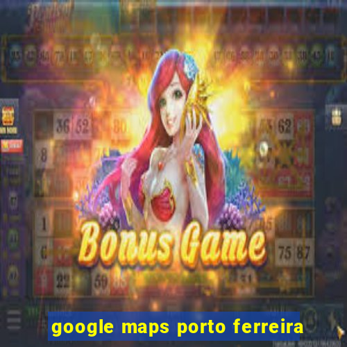 google maps porto ferreira