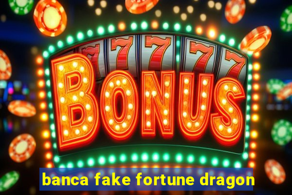 banca fake fortune dragon