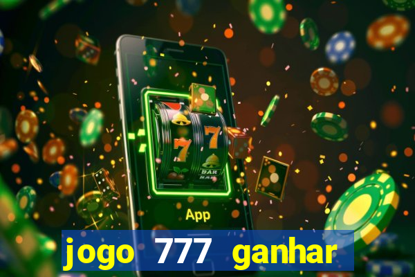 jogo 777 ganhar dinheiro de verdade