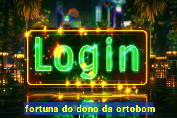 fortuna do dono da ortobom