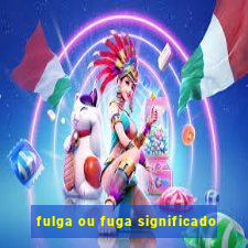 fulga ou fuga significado