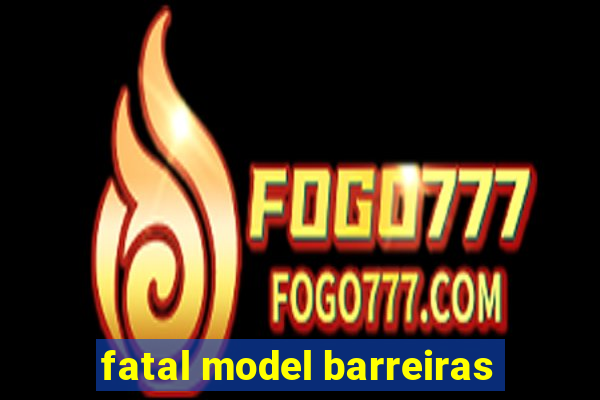 fatal model barreiras