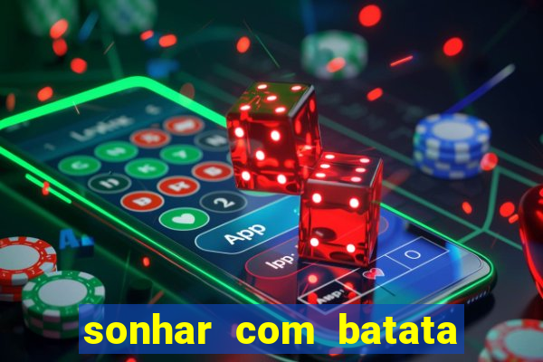 sonhar com batata jogo do bicho