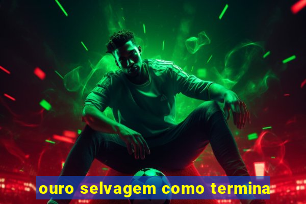 ouro selvagem como termina