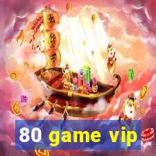 80 game vip