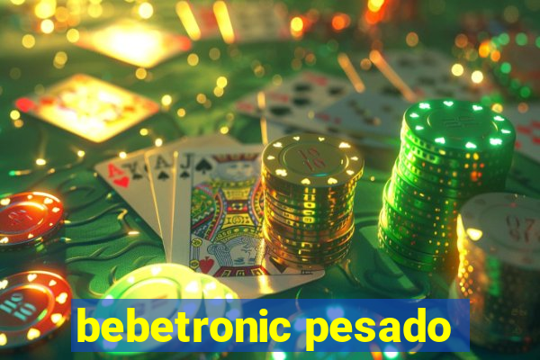 bebetronic pesado