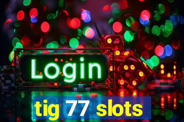 tig 77 slots