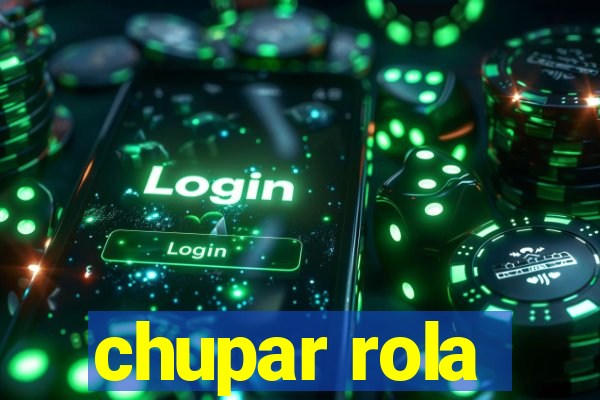 chupar rola