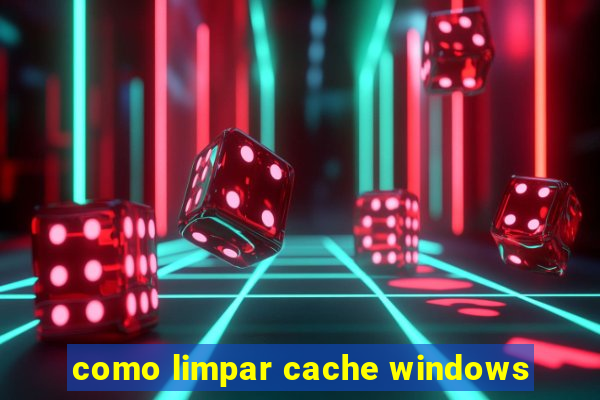 como limpar cache windows