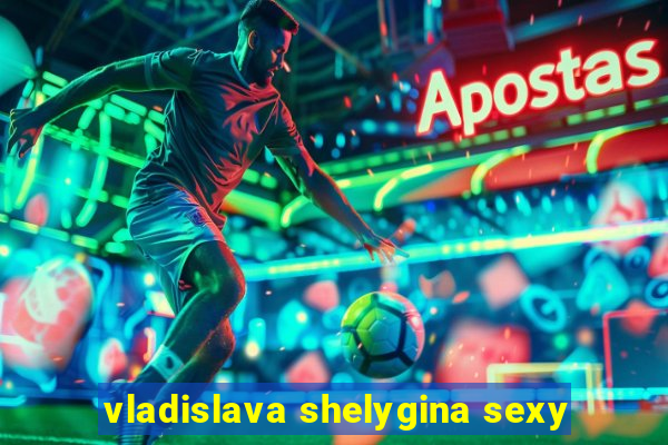 vladislava shelygina sexy