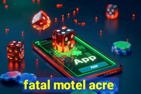 fatal motel acre