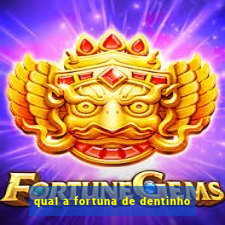 qual a fortuna de dentinho