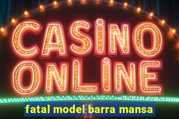 fatal model barra mansa