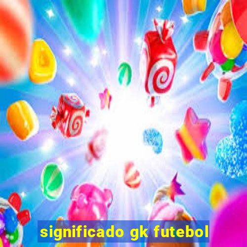 significado gk futebol