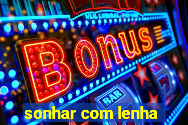 sonhar com lenha